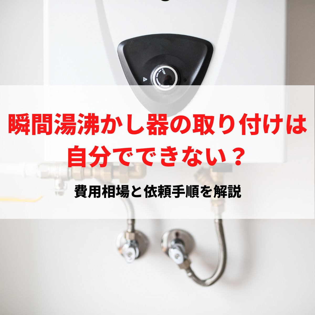 瞬間湯沸かし器の取り付けは自分でできない？費用相場と依頼手順を解説