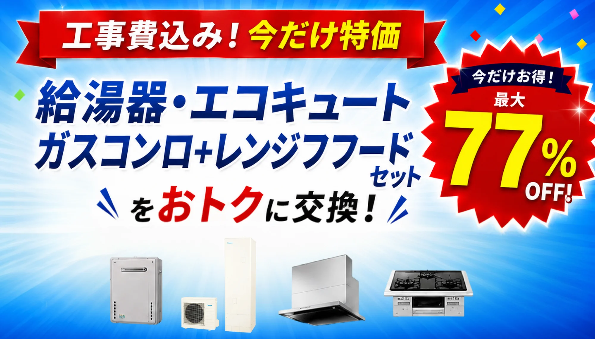 工事費込み!今だけ特価 給湯器・エコキュート・ガスコンロ・レンジフードをおトクに交換!最大77%OFF