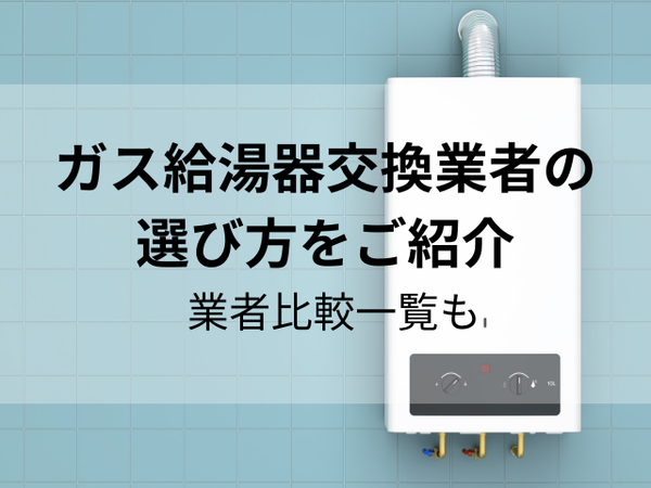 ガス給湯器交換業者の選び方をご紹介｜業者比較一覧も