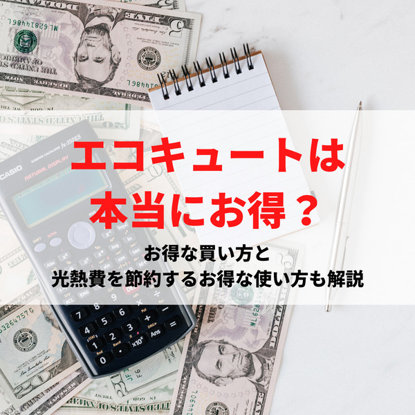 エコキュートは本当にお得？お得な買い方と光熱費を節約するお得な使い方も解説